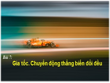 Bài giảng Vật lí Lớp 10 (Sách Chân trời sáng tạo) - Bài 7 Gia tốc. Chuyển động thẳng biến đổi đều - Năm học 2022-2023